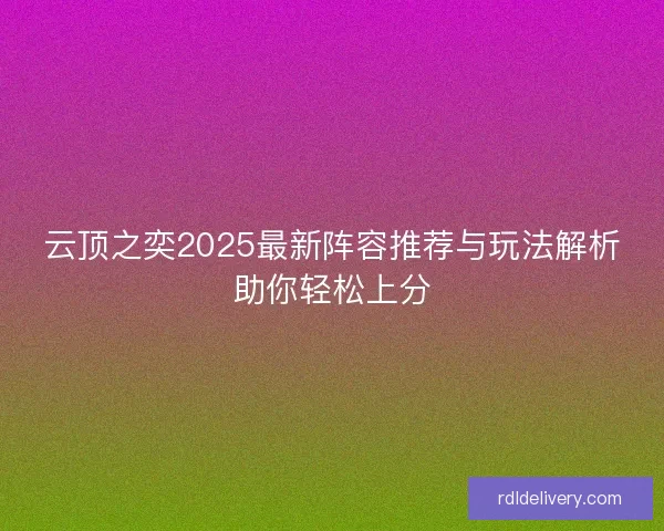 云顶之奕2025最新阵容推荐与玩法解析助你轻松上分