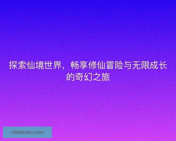 探索仙境世界，畅享修仙冒险与无限成长的奇幻之旅