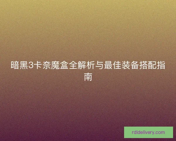 暗黑3卡奈魔盒全解析与最佳装备搭配指南