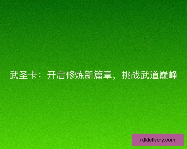武圣卡：开启修炼新篇章，挑战武道巅峰