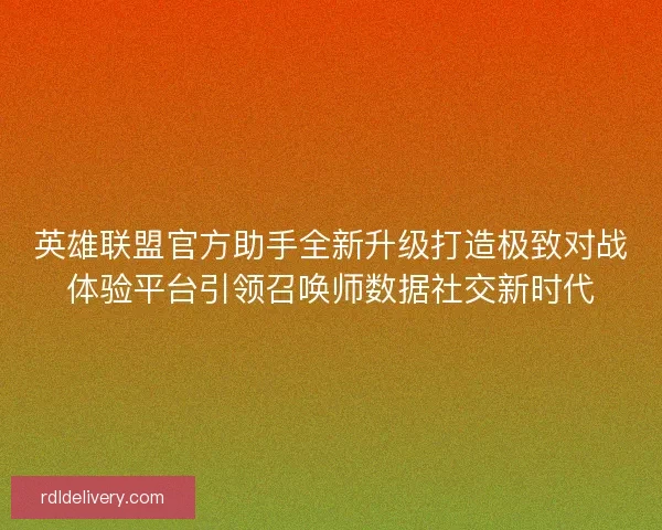 英雄联盟官方助手全新升级打造极致对战体验平台引领召唤师数据社交新时代