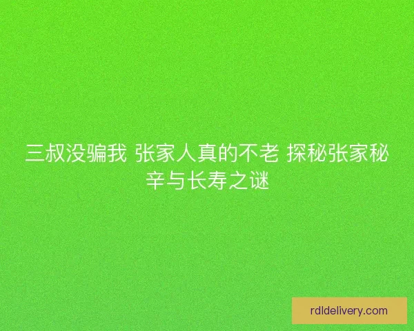 三叔没骗我 张家人真的不老 探秘张家秘辛与长寿之谜