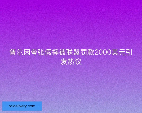 普尔因夸张假摔被联盟罚款2000美元引发热议