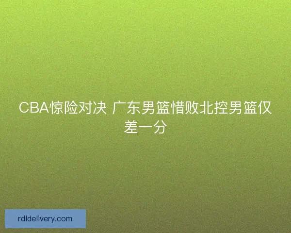 CBA惊险对决 广东男篮惜败北控男篮仅差一分