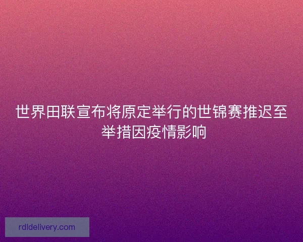 世界田联宣布将原定举行的世锦赛推迟至 举措因疫情影响