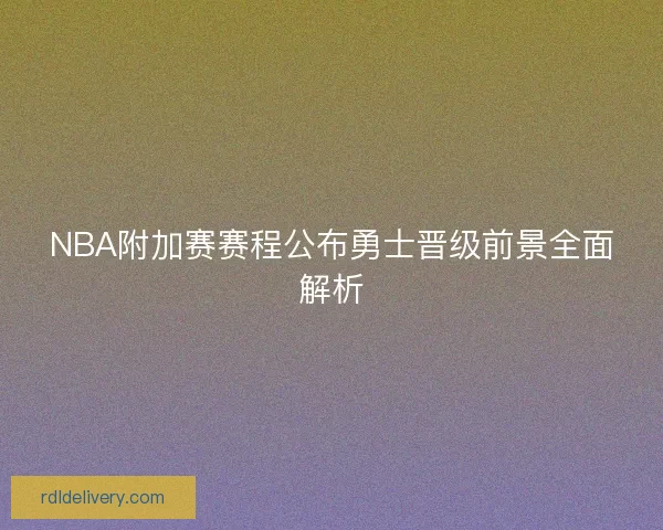 NBA附加赛赛程公布勇士晋级前景全面解析 NBA附加赛赛程公布勇士晋级前景全面解析