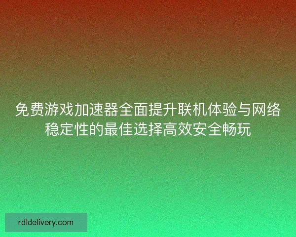 免费游戏加速器全面提升联机体验与网络稳定性的最佳选择高效安全畅玩 免费游戏加速器全面提升联机体验与网络稳定性的最佳选择高效安全畅玩
