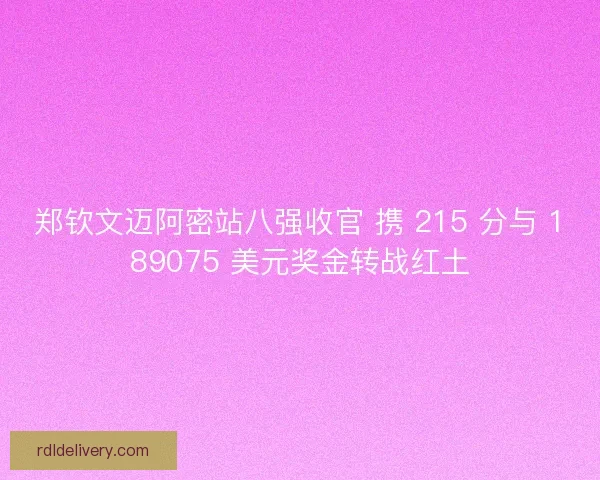 郑钦文迈阿密站八强收官 携 215 分与 189075 美元奖金转战红土