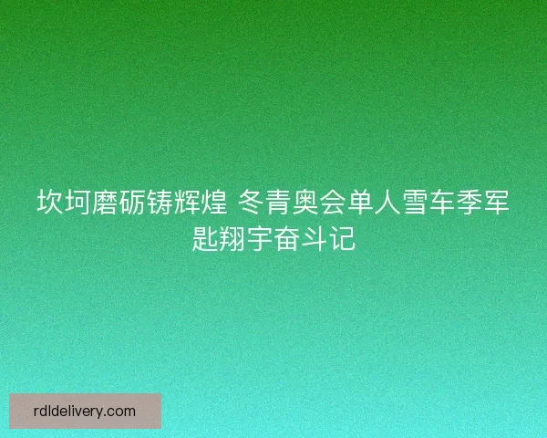 坎坷磨砺铸辉煌 冬青奥会单人雪车季军匙翔宇奋斗记